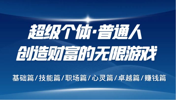 超级个体·普通人创造财富的无限游戏，基础篇/技能篇/职场篇/心灵篇/卓越篇/赚钱篇-自媒体副业资源网