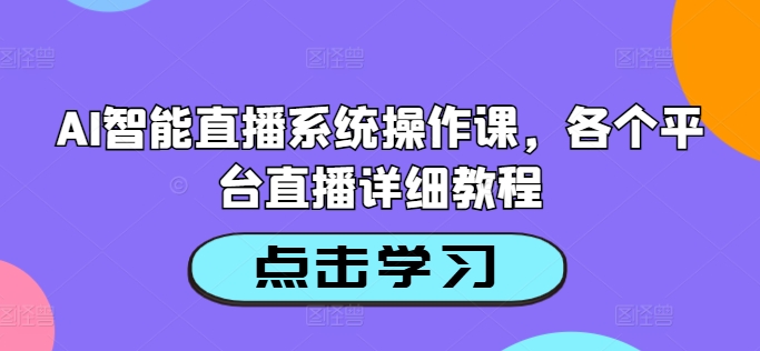 AI智能直播系统操作课，各个平台直播详细教程-自媒体副业资源网