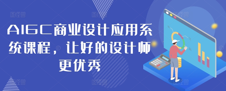 AIGC商业设计应用系统课程，让好的设计师更优秀-自媒体副业资源网