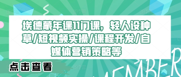 埃德蒙年课11门课，轻人设种草/短视频实操/课程开发/自媒体营销策略等-自媒体副业资源网