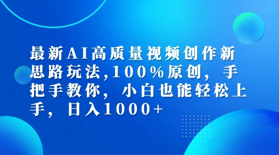 最新AI高质量视频创作新思路玩法,100%原创,手把手教你,小白也能轻松上手,日入1000+-自媒体副业资源网