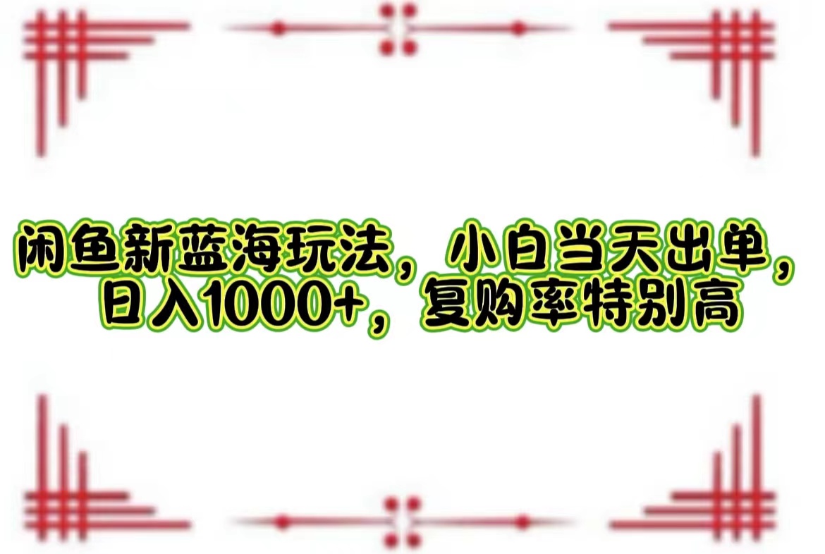 （12516期）闲鱼新蓝海玩法，小白当天出单，日入1000+，复购率特别高-自媒体副业资源网