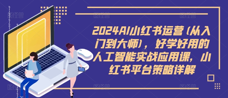 2024AI小红书运营(从入门到大师)，好学好用的人工智能实战应用课，小红书平台策略详解-自媒体副业资源网