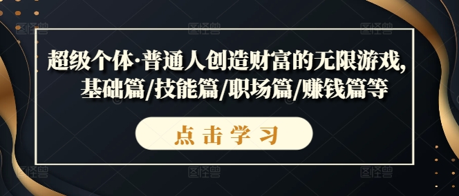 超级个体·普通人创造财富的无限游戏，基础篇/技能篇/职场篇/赚钱篇等-自媒体副业资源网