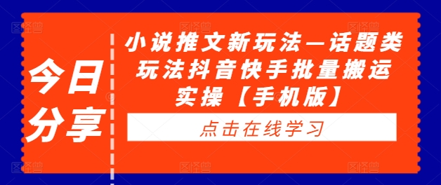 小说推文新玩法—话题类玩法抖音快手批量搬运实操【手机版】-自媒体副业资源网