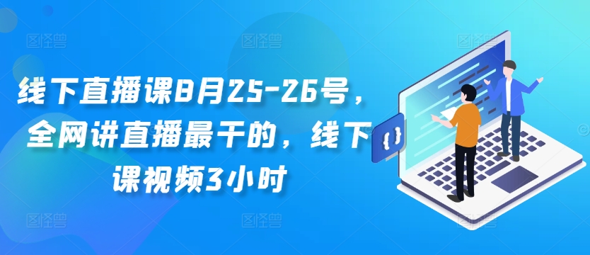 线下直播课8月25-26号，全网讲直播最干的，线下课视频3小时-自媒体副业资源网