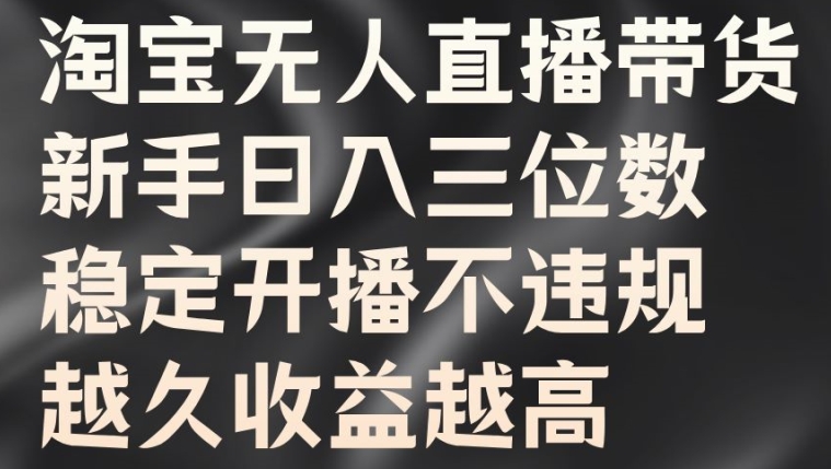 淘宝无人直播带货，新手日入三位数，稳定开播不违规，越久收益越高-自媒体副业资源网