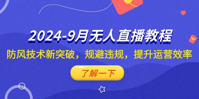 （12541期）2024-9月抖音无人直播教程：防风技术新突破，规避违规，提升运营效率-自媒体副业资源网