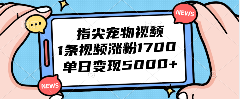 （12549期）指尖宠物视频，1条视频涨粉1700，单日变现5000+-自媒体副业资源网