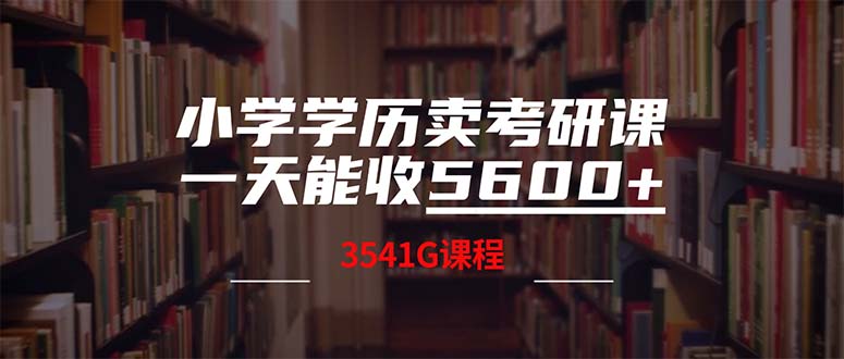 （12556期）小学学历卖考研课程，一天收5600（附3580G考研合集）-自媒体副业资源网