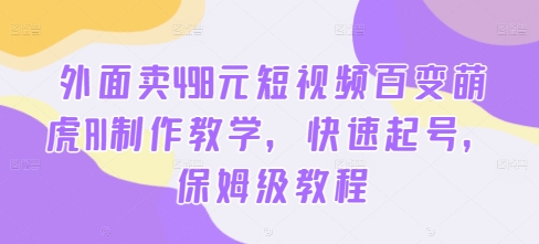 外面卖498元短视频百变萌虎AI制作教学，快速起号，保姆级教程-自媒体副业资源网