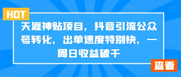 天涯神贴项目，抖音引流公众号转化，出单速度特别快，一周日收益破千-自媒体副业资源网