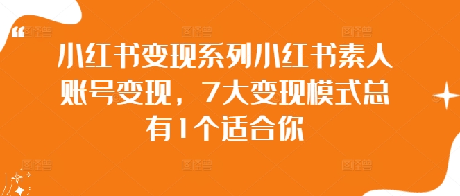 小红书变现系列小红书素人账号变现，7大变现模式总有1个适合你-自媒体副业资源网