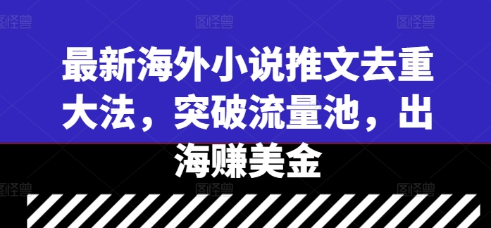 最新海外小说推文去重大法，突破流量池，出海赚美金-自媒体副业资源网