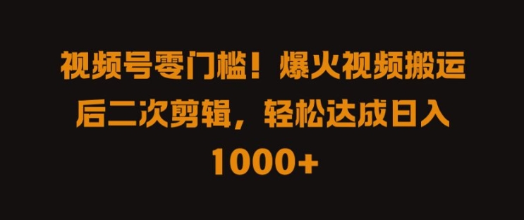 视频号零门槛，爆火视频搬运后二次剪辑，轻松达成日入 1k+-自媒体副业资源网