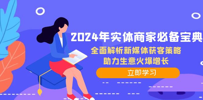 （12569期）2024年实体商家必备宝典：全面解析新媒体获客策略，助力生意火爆增长-自媒体副业资源网