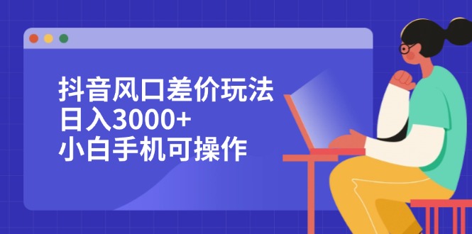 （12567期）抖音风口差价玩法，日入3000+，小白手机可操作-自媒体副业资源网