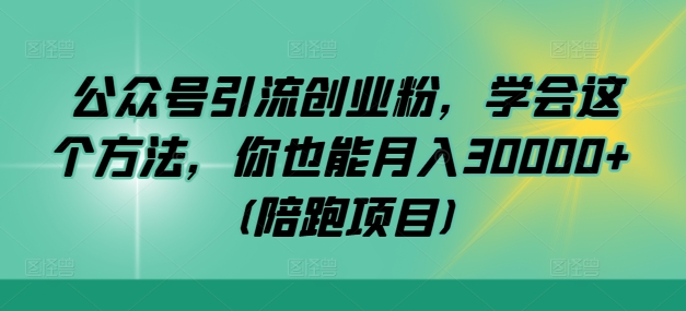 公众号引流创业粉，学会这个方法，你也能月入30000+ (陪跑项目)-自媒体副业资源网