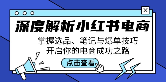 （12585期）深度解析小红书电商：掌握选品、笔记与爆单技巧，开启你的电商成功之路-自媒体副业资源网