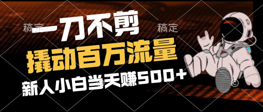 （12576期）2分钟一个作品，一刀不剪，撬动百万流量，新人小白刚做就赚500+-自媒体副业资源网