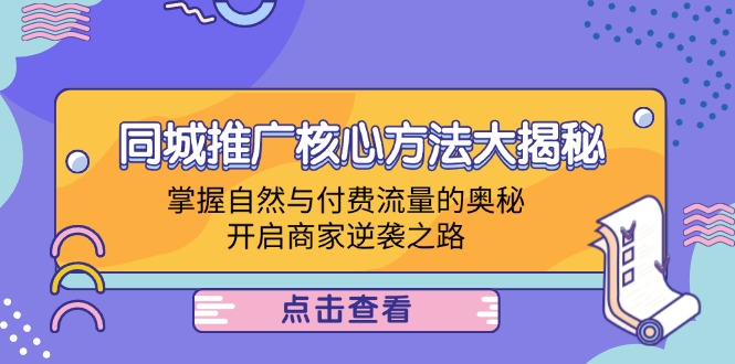 （12574期）同城推广核心方法大揭秘：掌握自然与付费流量的奥秘，开启商家逆袭之路-自媒体副业资源网