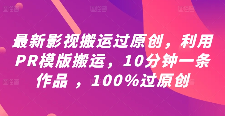 最新影视搬运过原创，利用PR模版搬运，10分钟一条作品 ，100%过原创【教程+PR模板】-自媒体副业资源网