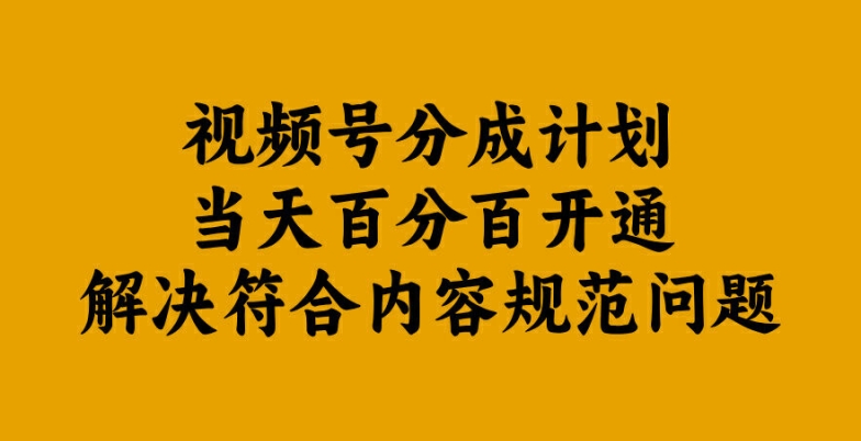 视频号分成计划当天百分百开通解决符合内容规范问题-自媒体副业资源网