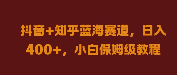 抖音+知乎蓝海赛道，日入几张，小白保姆级教程-自媒体副业资源网