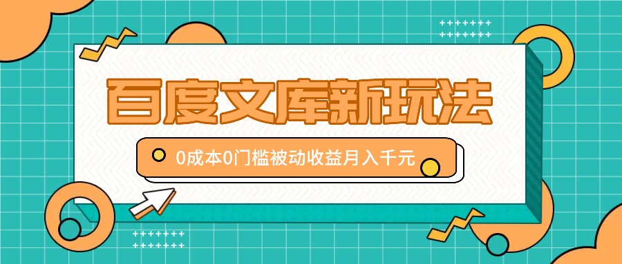 百度文库新玩法，0成本0门槛，新手小白也可以布局操作，被动收益月入千元-自媒体副业资源网