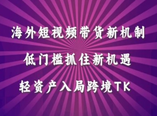 海外短视频Tiktok带货新机制，低门槛抓住新机遇，轻资产入局跨境TK-自媒体副业资源网