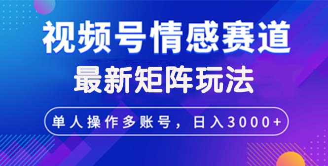 （12609期）视频号创作者分成情感赛道最新矩阵玩法日入3000+-自媒体副业资源网