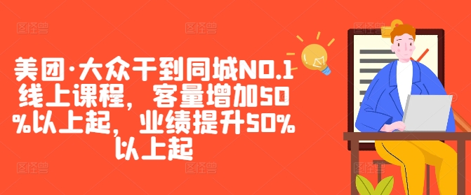 美团·大众干到同城NO.1线上课程，客量增加50%以上起，业绩提升50%以上起-自媒体副业资源网