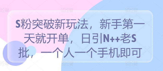 S粉突破新玩法，新手第一天就开单，日引N++老S批，一个人一个手机即可-自媒体副业资源网