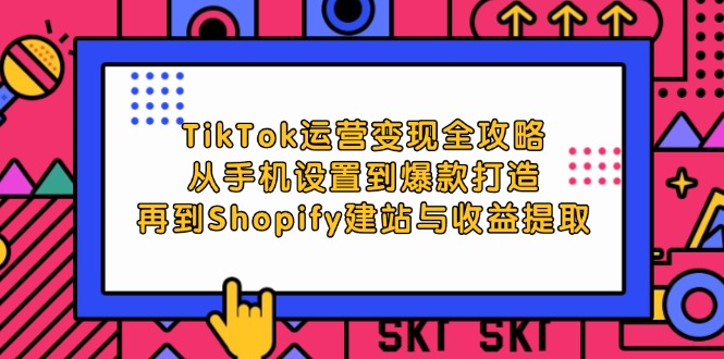 （12622期）TikTok运营变现全攻略：从手机设置到爆款打造，再到Shopify建站与收益提取-自媒体副业资源网