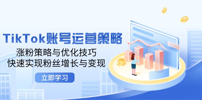 TikTok账号运营策略：涨粉策略与优化技巧，快速实现粉丝增长与变现-自媒体副业资源网