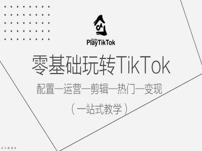 零基础玩转TikTok，配置一运营一剪辑一热门一变现，一站式教学-自媒体副业资源网