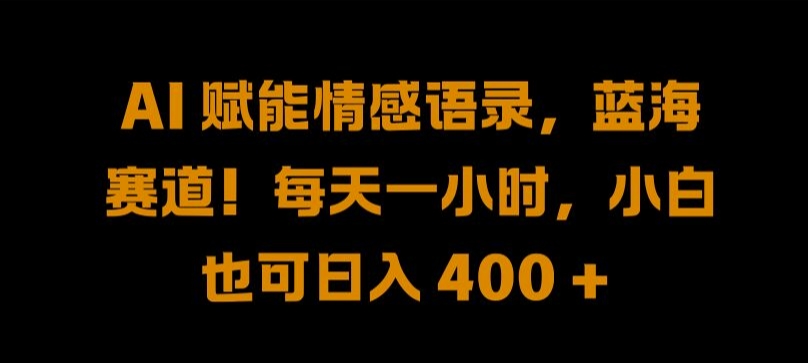 AI 赋能情感语录，蓝海赛道!每天一小时，小白也可日入 400 +-自媒体副业资源网