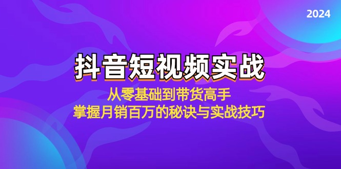 （12626期）抖音短视频实战：从零基础到带货高手，掌握月销百万的秘诀与实战技巧-自媒体副业资源网