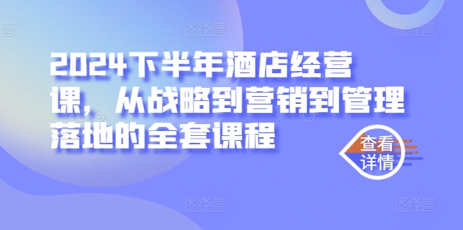 2024下半年酒店经营课，从战略到营销到管理落地的全套课程-自媒体副业资源网