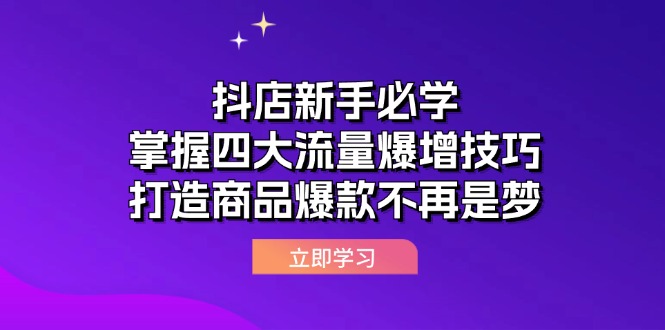 （12631期）抖店新手必学：掌握四大流量爆增技巧，打造商品爆款不再是梦-自媒体副业资源网