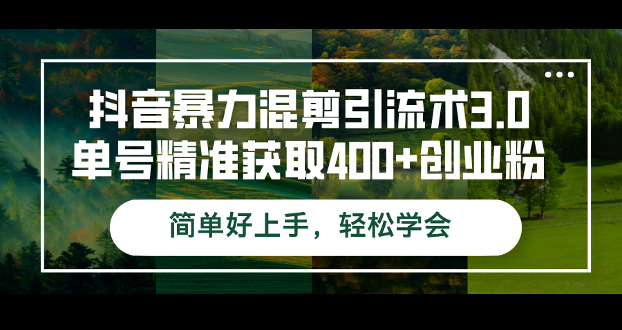 （12630期）抖音暴力混剪引流术3.0单号精准获取400+创业粉简单好上手，轻松学会-自媒体副业资源网