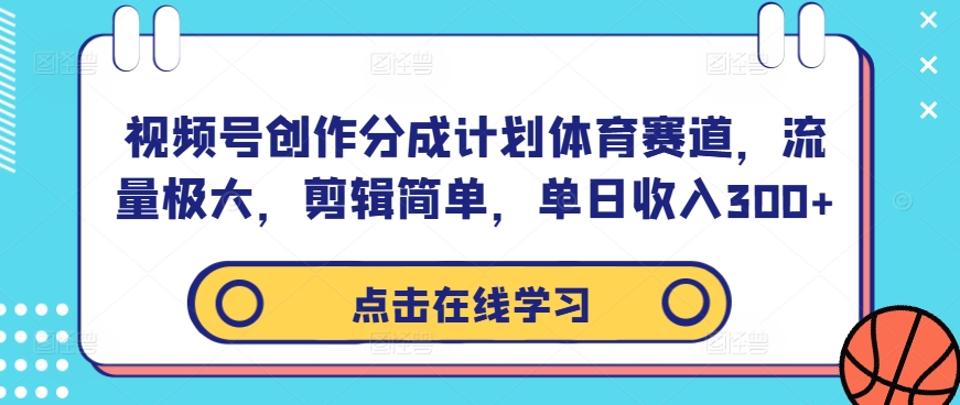 视频号创作分成计划体育赛道，流量极大，剪辑简单，单日收入300+-自媒体副业资源网