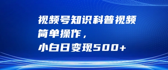 视频号知识科普视频，简单操作，小白日变现500+-自媒体副业资源网