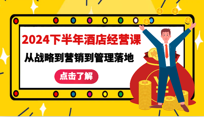 2024下半年酒店经营课-从战略到营销到管理落地的全套课程-自媒体副业资源网