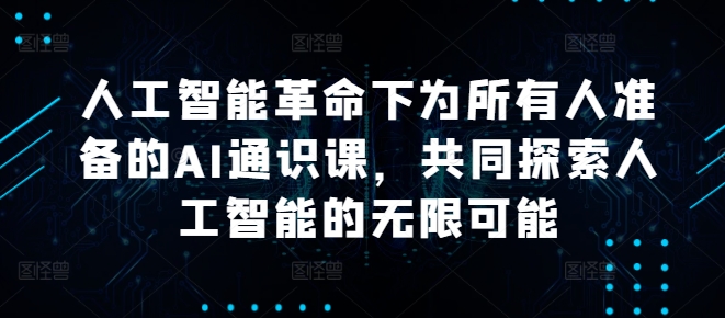 人工智能革命下为所有人准备的AI通识课，共同探索人工智能的无限可能-自媒体副业资源网