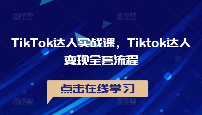 TikTok达人实战课，Tiktok达人变现全套流程-自媒体副业资源网