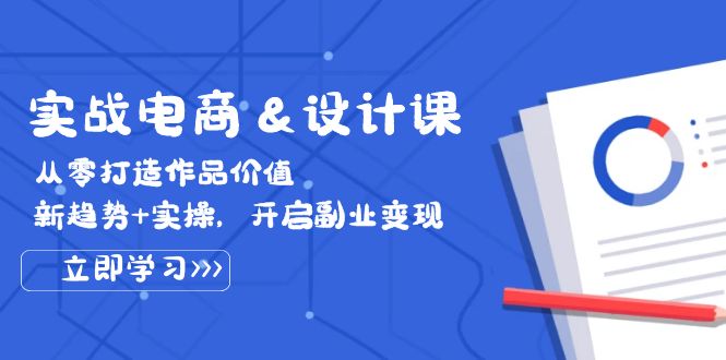 （12654期）实战电商&设计课， 从零打造作品价值，新趋势+实操，开启副业变现-自媒体副业资源网