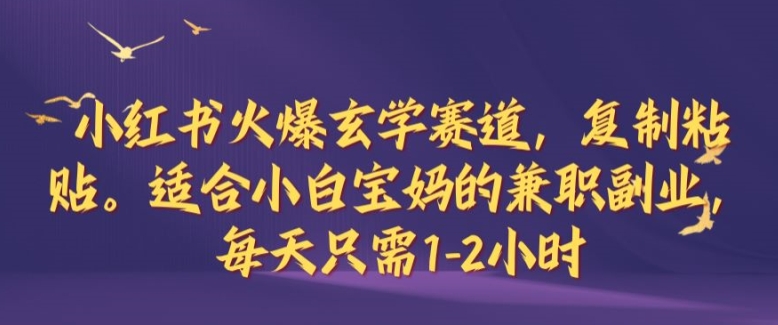 小红书火爆玄学赛道，复制粘贴，适合小白宝妈的兼职副业，每天只需1-2小时-自媒体副业资源网