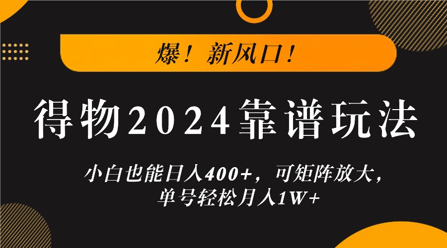 爆！新风口！小白也能日入400+，得物2024靠谱玩法，可矩阵放大，单号轻松月入1W+-自媒体副业资源网