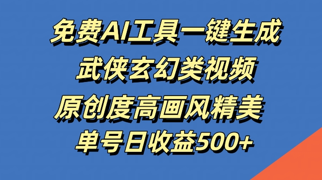 免费AI工具一键生成武侠玄幻类视频，原创度高画风精美，单号日收益几张-自媒体副业资源网